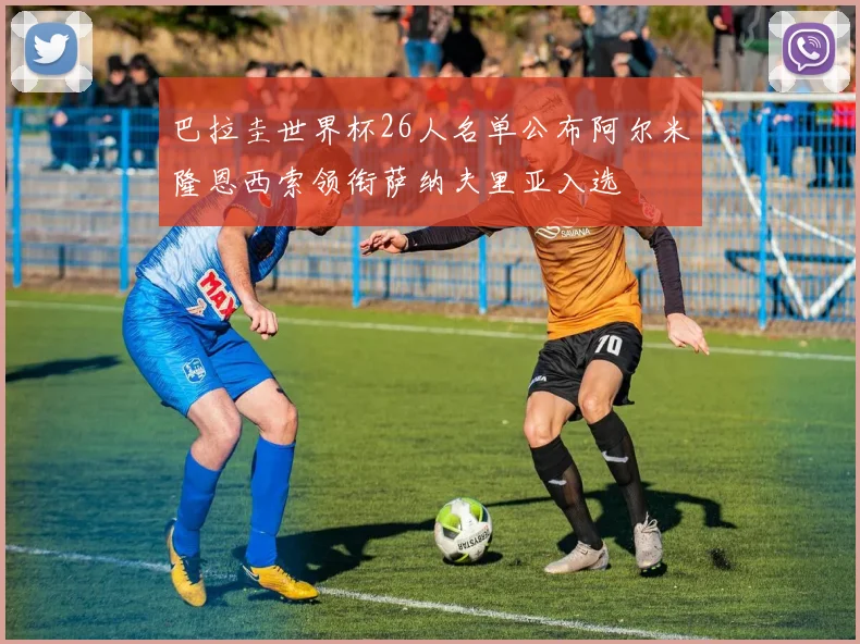 巴拉圭世界杯26人名单公布阿尔米隆恩西索领衔萨纳夫里亚入选