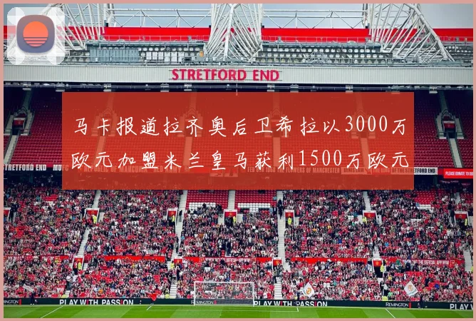 马卡报道拉齐奥后卫希拉以3000万欧元加盟米兰皇马获利1500万欧元