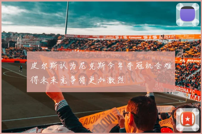 皮尔斯认为尼克斯今年夺冠机会难得未来竞争将更加激烈