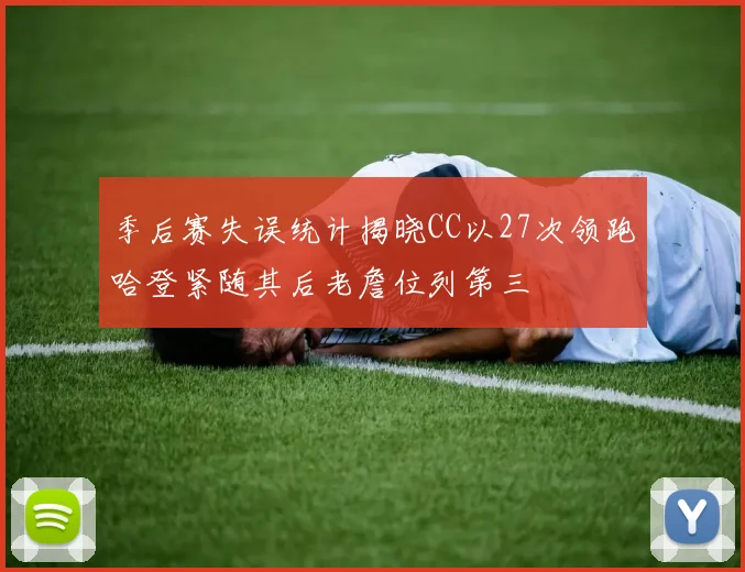 季后赛失误统计揭晓CC以27次领跑哈登紧随其后老詹位列第三