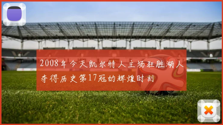 2008年今天凯尔特人主场狂胜湖人夺得历史第17冠的辉煌时刻