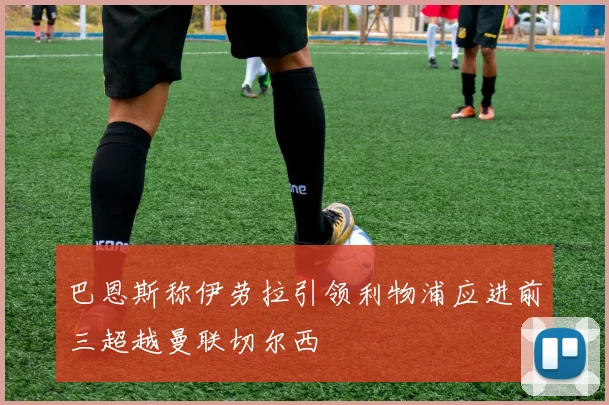 巴恩斯称伊劳拉引领利物浦应进前三超越曼联切尔西