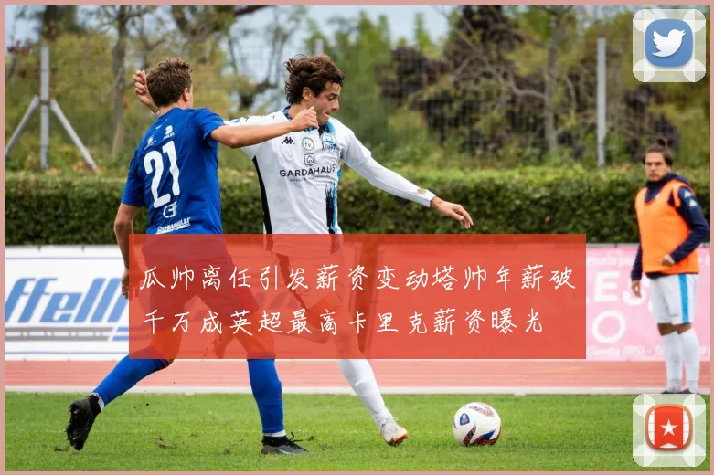 瓜帅离任引发薪资变动塔帅年薪破千万成英超最高卡里克薪资曝光