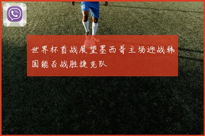 世界杯首战展望墨西哥主场迎战韩国能否战胜捷克队
