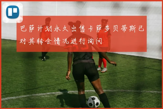 巴萨计划永久出售卡萨多贝蒂斯已对其转会情况进行询问