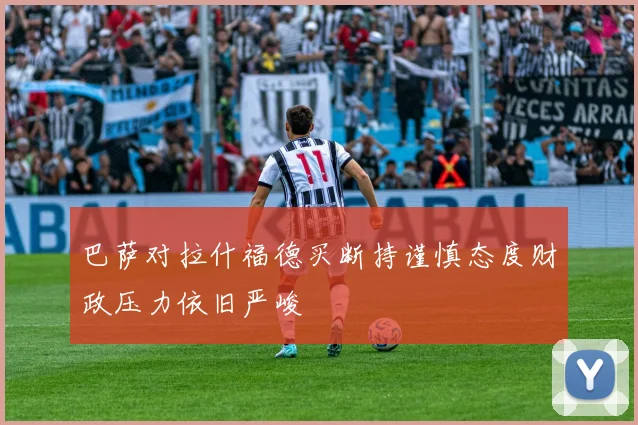 巴萨对拉什福德买断持谨慎态度财政压力依旧严峻