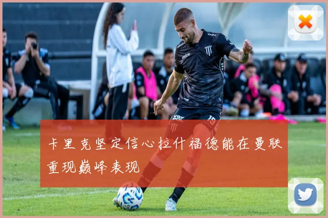 卡里克坚定信心拉什福德能在曼联重现巅峰表现