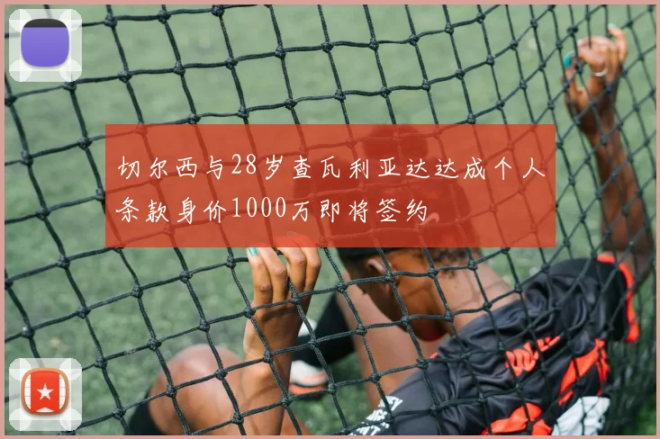 切尔西与28岁查瓦利亚达达成个人条款身价1000万即将签约